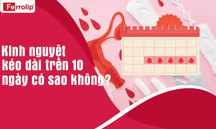 kinh nguyệt kéo dài 10 ngày có sao không